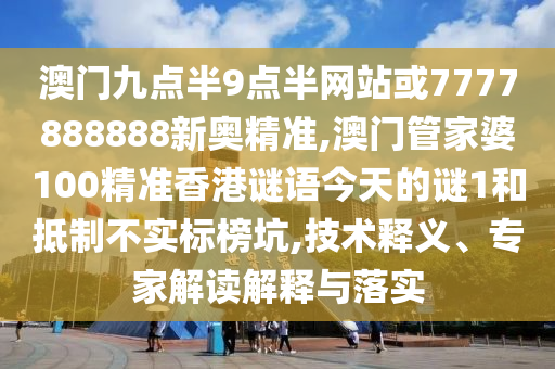 澳門九點半9點半網站或7777888888新奧精準,澳門管家婆100精準香港謎語今天的謎1和抵制不實標榜坑,技術釋義、專家解讀解釋與落實